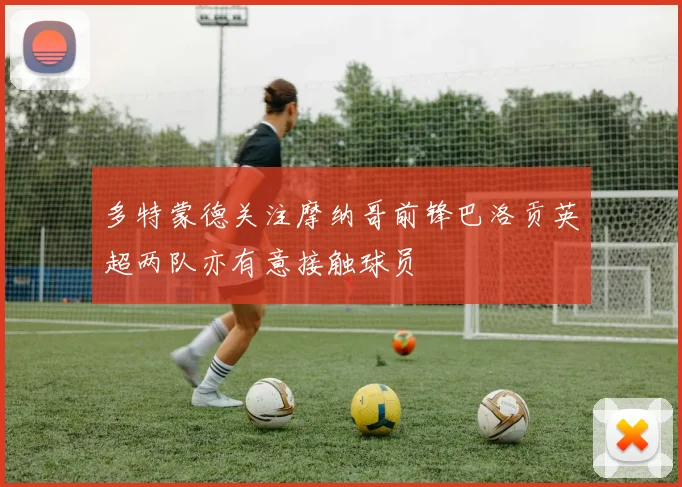 多特蒙德关注摩纳哥前锋巴洛贡英超两队亦有意接触球员