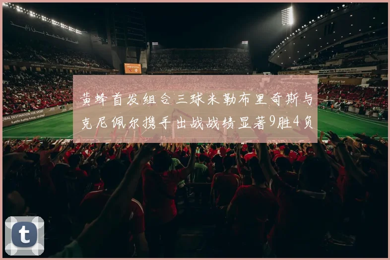 黄蜂首发组合三球米勒布里奇斯与克尼佩尔携手出战战绩显著9胜4负