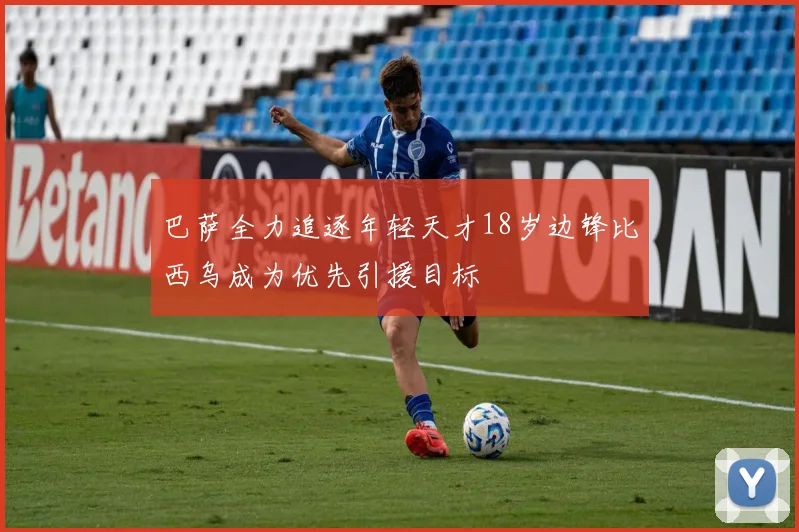 巴萨全力追逐年轻天才18岁边锋比西乌成为优先引援目标
