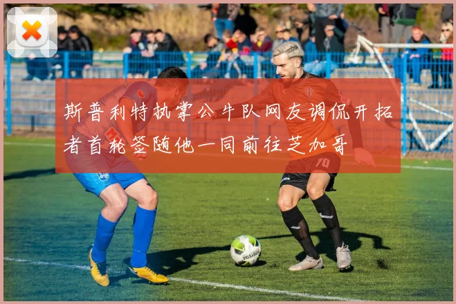 斯普利特执掌公牛队网友调侃开拓者首轮签随他一同前往芝加哥
