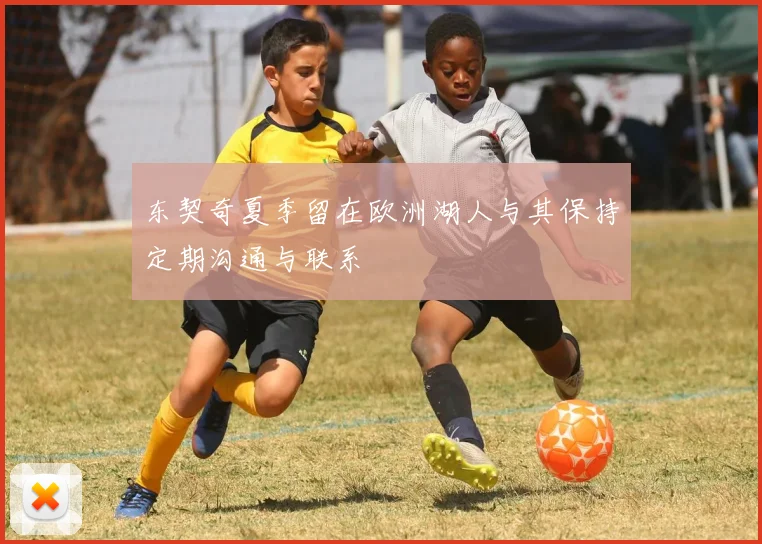 东契奇夏季留在欧洲湖人与其保持定期沟通与联系