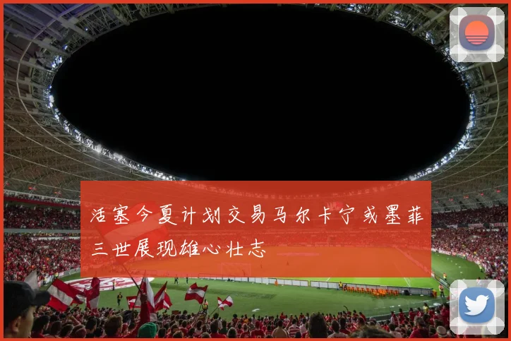 活塞今夏计划交易马尔卡宁或墨菲三世展现雄心壮志