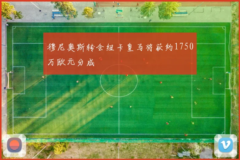 穆尼奥斯转会纽卡皇马将获约1750万欧元分成