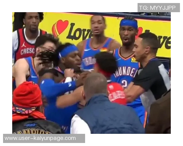 鹈鹕雷霆赛后冲突升级多特费尔斯掐架场面失控引发关注