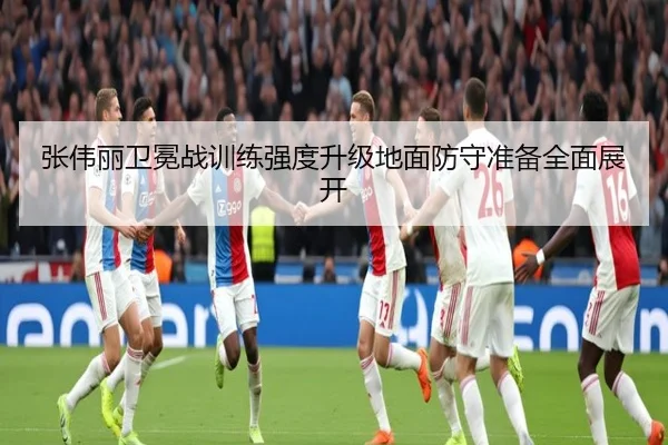 张伟丽卫冕战训练强度升级地面防守准备全面展开（kaiyun）